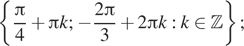 Описание:  левая фигурная скобка дробь: числитель: Пи , знаменатель: 4 конец дроби плюс Пи k; минус дробь: числитель: 2 Пи , знаменатель: 3 конец дроби плюс 2 Пи k:k принадлежит Z правая фигурная скобка ; 