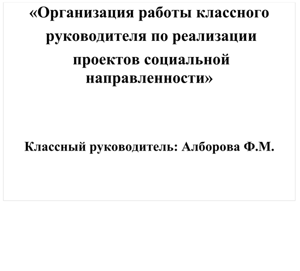 «Организация работы классного
 руководителя по реализации
 проектов социальной направленности»


Классный руководитель: Алборова Ф.М.



