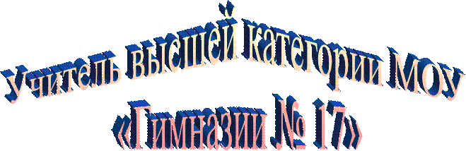 Учитель высшей категории МОУ 
«Гимназии № 17»
