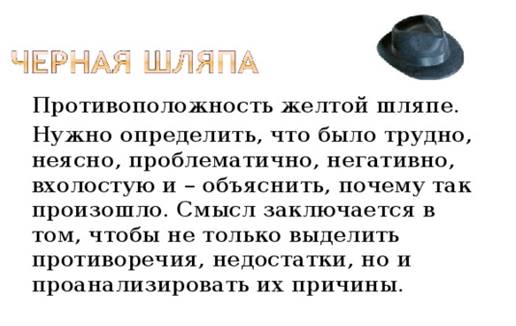 Противоположность желтой шляпе.  Нужно определить, что было трудно, неясно, проблематично, негативно, вхолостую и – объяснить, почему так произошло. Смысл заключается в том, чтобы не только выделить противоречия, недостатки, но и проанализировать их причины.