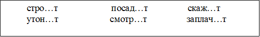          стро…т                       посад…т                 скаж…т             
         утон…т                      смотр…т                 заплач…т


