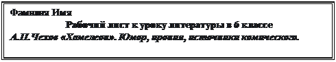 Надпись: Фамилия Имя
 Рабочий лист к уроку литературы в 6 классе
А.П.Чехов «Хамелеон». Юмор, ирония, источники комического.
