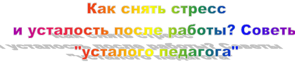 Как снять стресс 
и усталость после работы? Советы "усталого педагога"
