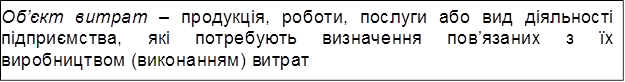 Об’єкт витрат – продукція, роботи, послуги або вид діяльності підприємства, які потребують визначення пов’язаних з їх виробництвом (виконанням) витрат