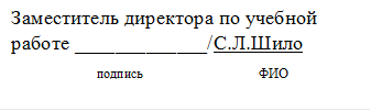 Заместитель директора по учебной работе _____________/С.Л.Шило
                          подпись                                   ФИО
