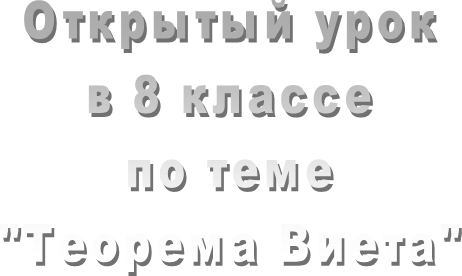 Открытый урок
в 8 классе
по теме
"Теорема Виета"