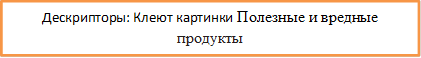 Дескрипторы: Клеют картинки Полезные и вредные продукты