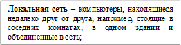 Локальная сеть – компьютеры, находящиеся недалеко друг от друга, например, стоящие в соседних комнатах, в одном здании и объединенные в сеть;