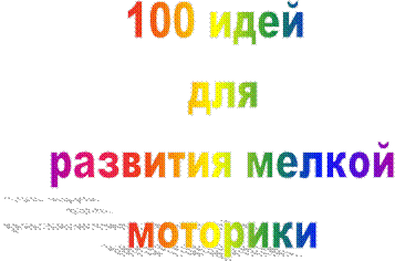 100 идей 
для
развития мелкой
моторики
