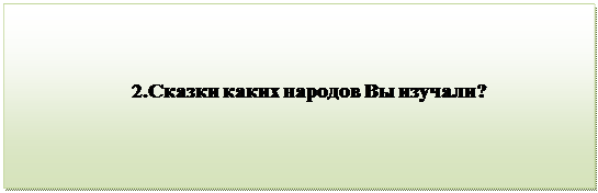 Надпись:                                 
                          2.Сказки каких народов Вы изучали?

      
                                           
      

         


          

