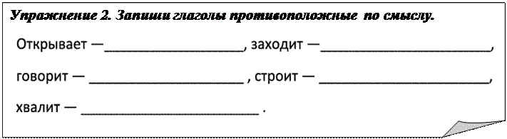 Загнутый угол: Упражнение 2. Запиши глаголы противоположные по смыслу.
 
