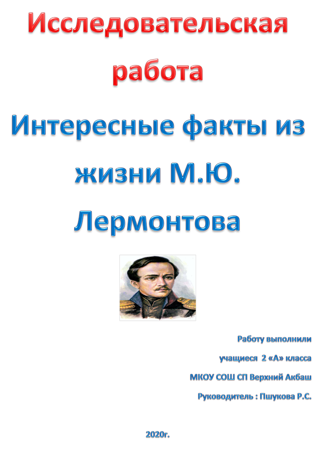 Исследовательская работа 
Интересные факты из жизни М.Ю. Лермонтова 
 
Работу выполнили
учащиеся  2 «А» класса
МКОУ СОШ СП Верхний Акбаш
Руководитель : Пшукова Р.С.

2020г.
