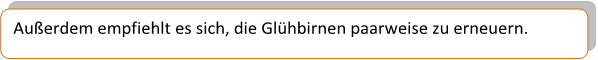Außerdem empfiehlt es sich, die Glühbirnen paarweise zu erneuern.