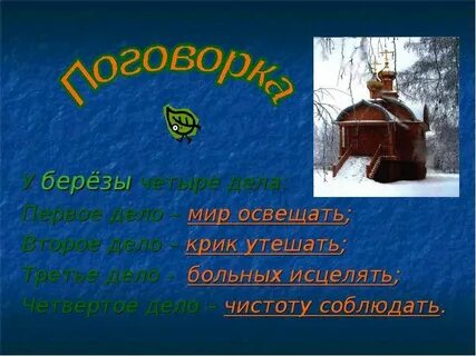 У берёзы четыре дела: Первое дело - мир освещать;Второе дело - крик утешать...
