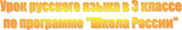 Урок русского языка в 3 классе
по программе "Школа России"