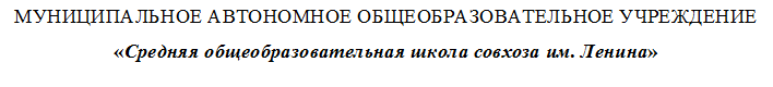 МУНИЦИПАЛЬНОЕ АВТОНОМНОЕ ОБЩЕОБРАЗОВАТЕЛЬНОЕ УЧРЕЖДЕ-НИЕ
«Средняя общеобразовательная школа совхоза им. Ленина»

