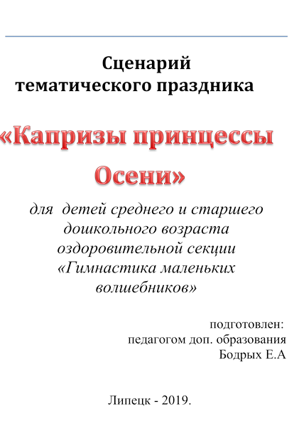 Сценарий
  тематического праздника
«Капризы принцессы Осени»
для  детей среднего и старшего дошкольного возраста оздоровительной секции «Гимнастика маленьких волшебников»

       						подготовлен:
педагогом доп. образования
Бодрых Е.А


  Липецк - 2019.
