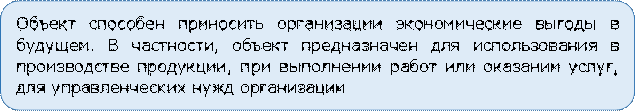 Объект способен приносить организации экономические выгоды в будущем. В частности, объект предназначен для использования в производстве продукции, при выполнении работ или оказании услуг, для управленческих нужд организации