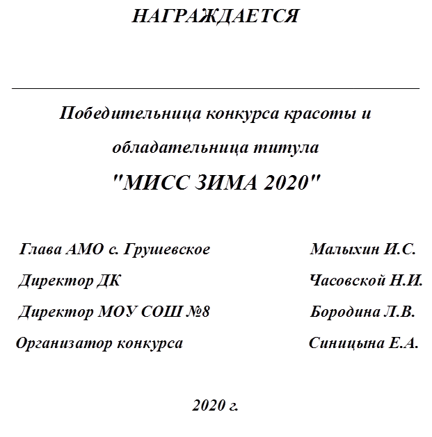 НАГРАЖДАЕТСЯ 

_________________________________________________
Победительница конкурса красоты и
обладательница титула 
"МИСС ЗИМА 2020"

   Глава АМО с. Грушевское                        Малыхин И.С.
   Директор ДК                                             Часовской Н.И.
   Директор МОУ СОШ №8                        Бородина Л.В.
  Организатор конкурса                              Синицына Е.А.

2020 г.



