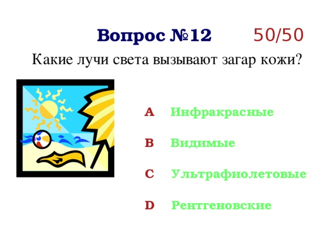 Вопрос №12 50/50 Какие лучи света вызывают загар кожи? A Инфракрасные  B Видимые  C Ультрафиолетовые  D Рентгеновские