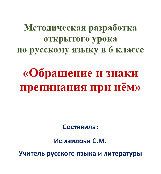 Методическая разработка открытого урока 
по русскому языку в 6 классе

«Обращение и знаки препинания при нём»


Составила:
Исмаилова С.М.
Учитель русского языка и литературы 
