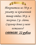  
Покупатель из 50 р. в уплату за купленный товар отдал 30 р. и получил 2 р. сдачи. Сколько денег у него осталось?
ОТВЕТ: 22 рубля


