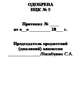 Надпись: ОДОБРЕНА
ПЦК № 5

Протокол № ____
от «__» _________ 20___ г.

Председатель предметной (цикловой) комиссии
______________/Насибулин С.А.

