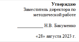 Утверждаю
Заместитель директора по методической работе 

___________ Н.В. Бакуменко                                   

«28» августа 2023 г.

