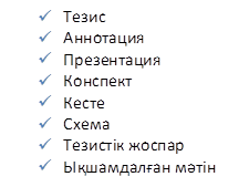 ü	Тезис
ü	Аннотация
ü	Презентация
ü	Конспект
ü	Кесте 
ü	Схема
ü	Тезистік жоспар
ü	Ықшамдалған мәтін
 
