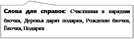 Прямоугольная выноска: Слова для справок: Счастливая и нарядная ёлочка, Деревья дарят подарки, Рождение ёлочки, Ёлочка, Подарки

