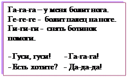 Надпись: Га-га-га – у меня болит нога.
Ге-ге-ге -  болит палец на ноге.
Ги-ги-ги -  снять ботинок помоги.

- Гуси, гуси!      - Га-га-га!
- Есть хотите?   - Да-да-да!
