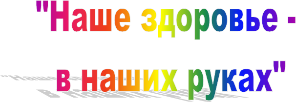 "Наше здоровье -
 в наших руках"