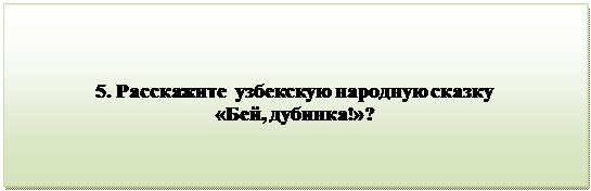 Надпись:                                 
5. Расскажите  узбекскую народную сказку                           «Бей, дубинка!»?

      
                                           
      

         


          

