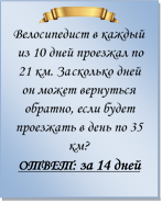  
Велосипедист в каждый из 10 дней проезжал по 21 км. За сколько дней он может вернуться обратно, если будет проезжать в день по 35 км?
ОТВЕТ: за 14 дней

