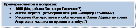 Скругленный прямоугольник: Примеры ответов и вопросов:
•	1066 (Когда была Битва при Гастингсе?)
•	Ангела Меркель (Кто первая женщина –канцлер Германии?)
•	Унижение (Как чувствовали себя черные в Южной Африке во время Апартеида, когда их не пускали в автобус?)
