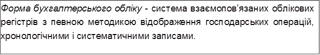 Форма бухгалтерського обліку - система взаємопов’язаних облікових регістрів з певною методикою відображення господарських операцій, хронологічними і систематичними записами.