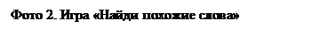 Надпись: Фото 2. Игра «Найди похожие слова»