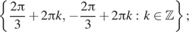 Описание:  левая фигурная скобка дробь: числитель: 2 Пи , знаменатель: 3 конец дроби плюс 2 Пи k, минус дробь: числитель: 2 Пи , знаменатель: 3 конец дроби плюс 2 Пи k: k принадлежит Z правая фигурная скобка ; 