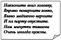 Загнутый угол: Наклоните вниз головку,
Вправо поверните ловко,
Влево медленно верните
И на парту опустите.
Нам минутки тишины Очень иногда нужны.

