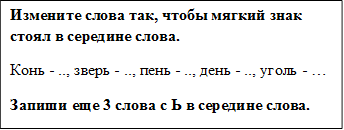 Измените слова так, чтобы мягкий знак стоял в середине слова.
Конь - .., зверь - .., пень - .., день - .., уголь - …
Запиши еще 3 слова с Ь в середине слова.

