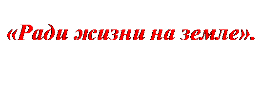 Надпись: «Ради жизни на земле».

