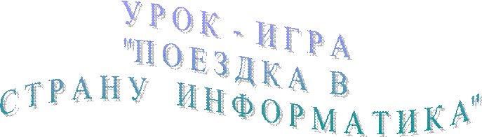 У Р О К  -  И Г Р А 
"П О Е З Д К А   В 
С Т Р А Н У    И Н Ф О Р М А Т И К А"
