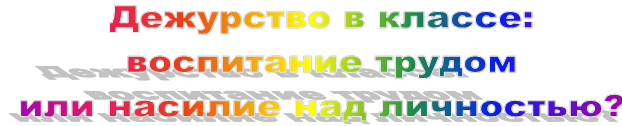 Дежурство в классе: 
воспитание трудом 
или насилие над личностью?
