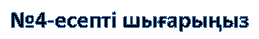 №4-есепті шығарыңыз