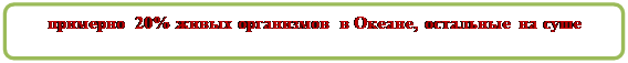 Скругленный прямоугольник:       примерно 20% живых организмов в Океане, остальные на суше

