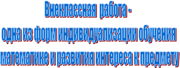 Внеклассная  работа - 
одна из форм индивидуализации обучения
 математике и развития интереса к предмету