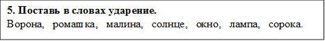 5. Поставь в словах ударение.
Ворона,   ромашка,   малина,   солнце,   окно,   лампа,   сорока.

