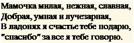 Надпись: Мамочка милая, нежная, славная, Добрая, умная и лучезарная,
В ладонях я счастье тебе подарю, "спасибо" за все я тебе говорю.
