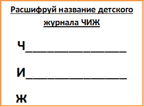 Расшифруй название детского журнала ЧИЖ
Ч______________
И______________
Ж______________
