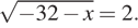  корень из ( минус 32 минус x) =2.